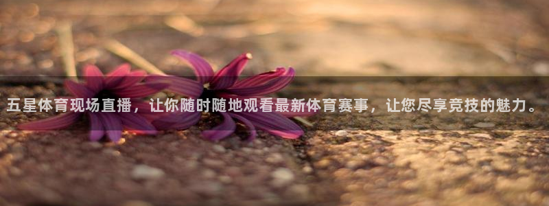 五星体育现场直播，让你随时随地观看最新体育赛事，让您尽享竞技的魅力。