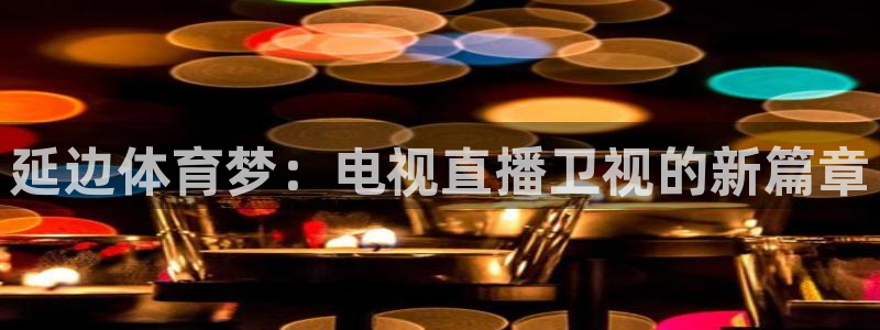 延边体育梦：电视直播卫视的新篇章