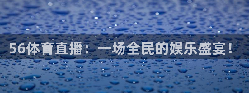 56体育直播：一场全民的娱乐盛宴！